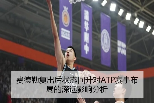 费德勒复出后状态回升对ATP赛事布局的深远影响分析