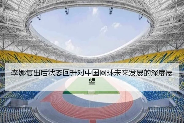 李娜复出后状态回升对中国网球未来发展的深度展望