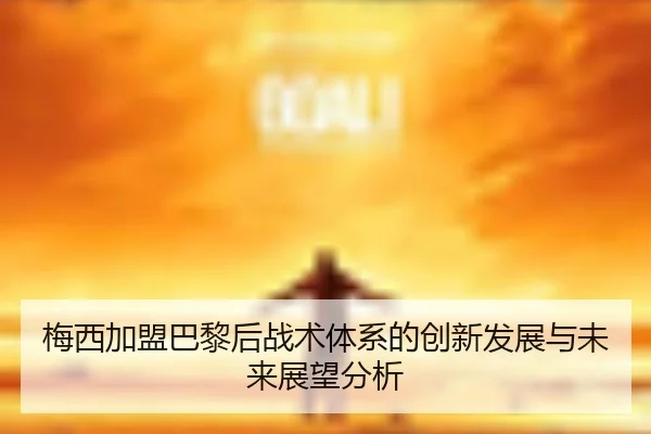 梅西加盟巴黎后战术体系的创新发展与未来展望分析